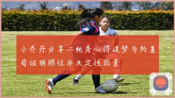 小乔丹分享二轮秀心得追梦与约基奇证明顺位非决定性因素