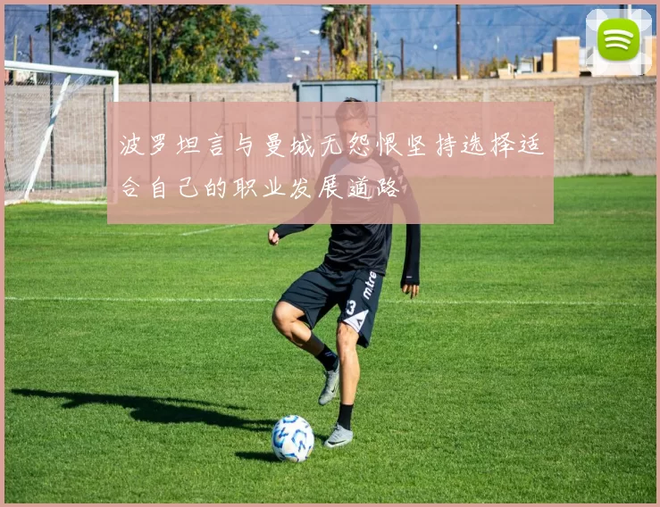 波罗坦言与曼城无怨恨坚持选择适合自己的职业发展道路