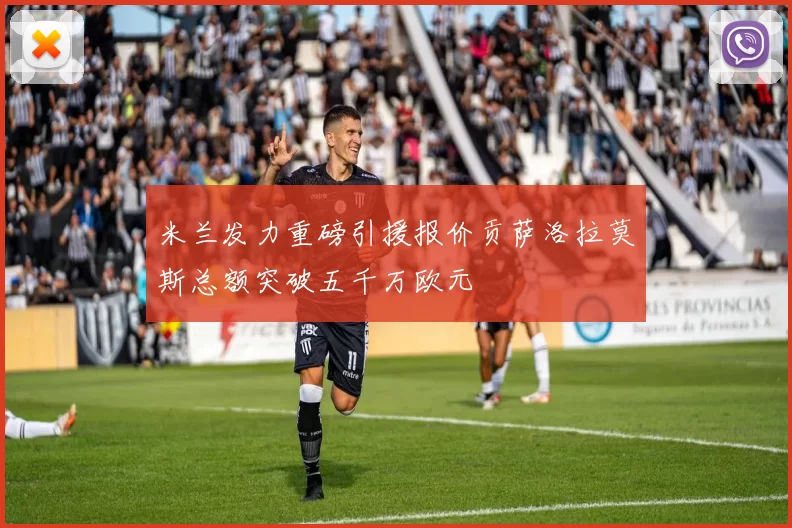 米兰发力重磅引援报价贡萨洛拉莫斯总额突破五千万欧元