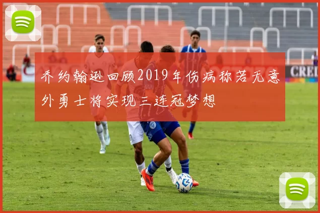 乔约翰逊回顾2019年伤病称若无意外勇士将实现三连冠梦想